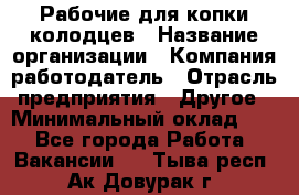 Рабочие для копки колодцев › Название организации ­ Компания-работодатель › Отрасль предприятия ­ Другое › Минимальный оклад ­ 1 - Все города Работа » Вакансии   . Тыва респ.,Ак-Довурак г.